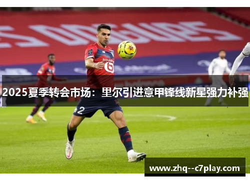 2025夏季转会市场：里尔引进意甲锋线新星强力补强