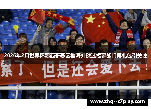 2026年2月世界杯墨西哥赛区推海外球迷揭幕战门票礼包引关注