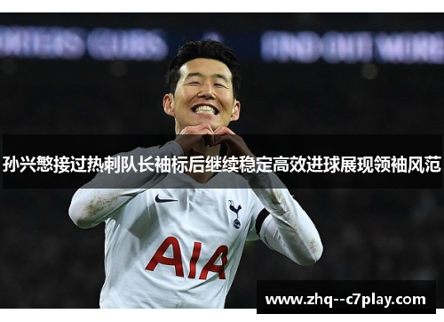 孙兴慜接过热刺队长袖标后继续稳定高效进球展现领袖风范