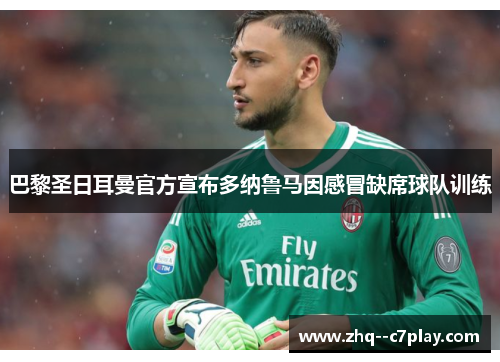 巴黎圣日耳曼官方宣布多纳鲁马因感冒缺席球队训练