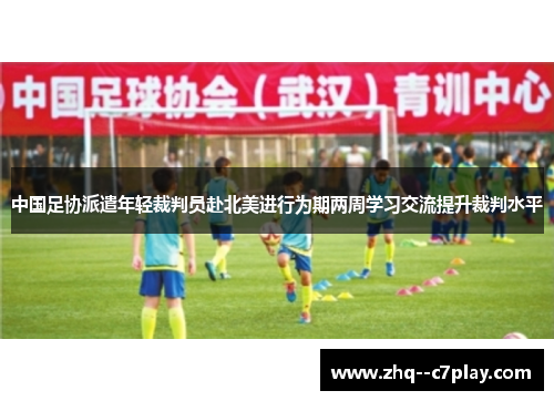 中国足协派遣年轻裁判员赴北美进行为期两周学习交流提升裁判水平