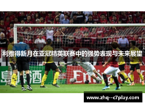 利雅得新月在亚冠精英联赛中的强势表现与未来展望