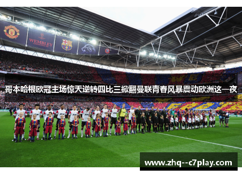 哥本哈根欧冠主场惊天逆转四比三掀翻曼联青春风暴震动欧洲这一夜