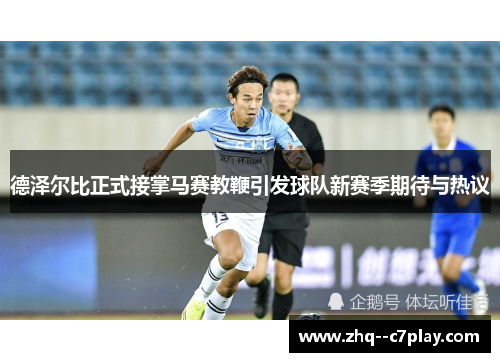 德泽尔比正式接掌马赛教鞭引发球队新赛季期待与热议
