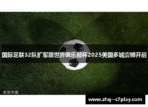 国际足联32队扩军版世界俱乐部杯2025美国多城震撼开启