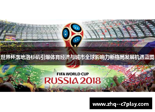 世界杯落地洛杉矶引爆体育经济与城市全球影响力新格局发展机遇蓝图 世界杯落地洛杉矶引爆体育经济与城市全球影响力新格局发展机遇蓝图