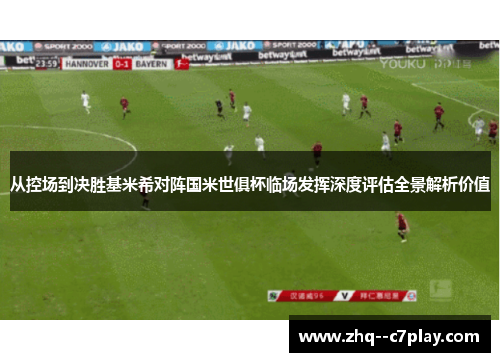 从控场到决胜基米希对阵国米世俱杯临场发挥深度评估全景解析价值