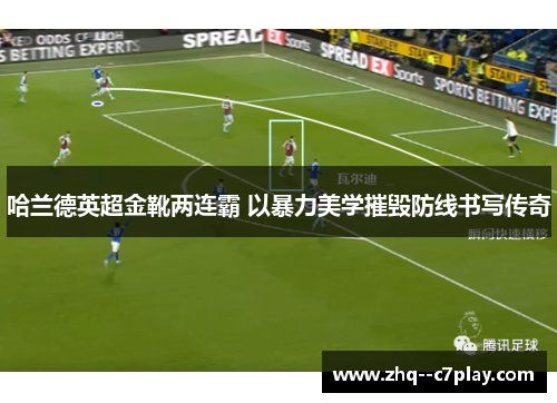 哈兰德英超金靴两连霸 以暴力美学摧毁防线书写传奇