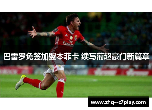 巴雷罗免签加盟本菲卡 续写葡超豪门新篇章 巴雷罗免签加盟本菲卡 续写葡超豪门新篇章