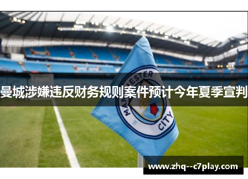 曼城涉嫌违反财务规则案件预计今年夏季宣判 曼城涉嫌违反财务规则案件预计今年夏季宣判