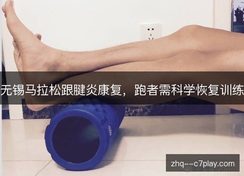 无锡马拉松跟腱炎康复,跑者需科学恢复训练 无锡马拉松跟腱炎康复,跑者需科学恢复训练